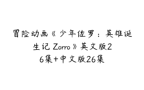 冒险动画《少年佐罗：英雄诞生记 Zorro》英文版26集+中文版26集-51自学联盟