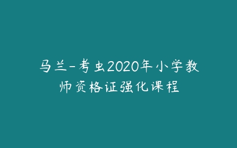 马兰-考虫2020年小学教师资格证强化课程-51自学联盟
