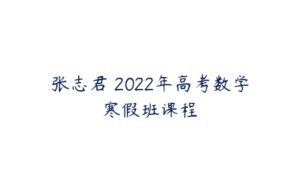 张志君 2022年高考数学寒假班课程-51自学联盟