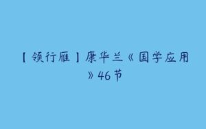 【领行雁】康华兰《国学应用》46节-51自学联盟