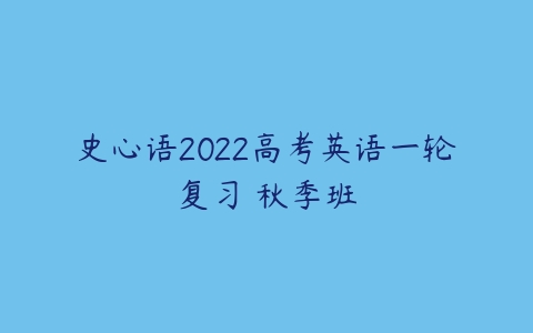 史心语2022高考英语一轮复习 秋季班-51自学联盟