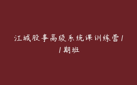 江城股事高级系统课训练营11期班-51自学联盟