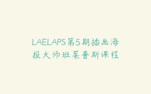 LAELAPS第5期插画海报大师班莱普斯课程课程资源下载