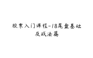 股票入门课程-18尾盘基础及战法篇-51自学联盟