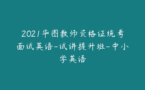 2021华图教师资格证统考面试英语-试讲提升班-中小学英语-51自学联盟