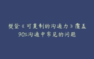 樊登《可复制的沟通力》覆盖90%沟通中常见的问题-51自学联盟