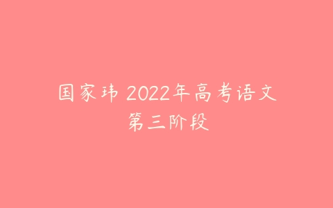 国家玮 2022年高考语文第三阶段-51自学联盟