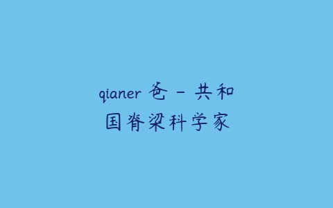 qianer 爸 – 共和国脊梁科学家-51自学联盟