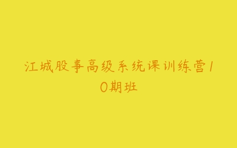 江城股事高级系统课训练营10期班-51自学联盟