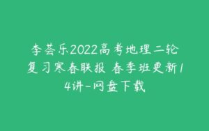 李荟乐2022高考地理二轮复习寒春联报 春季班更新14讲-网盘下载-51自学联盟