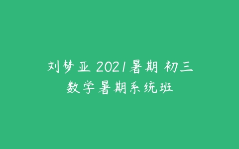 刘梦亚 2021暑期 初三数学暑期系统班-51自学联盟