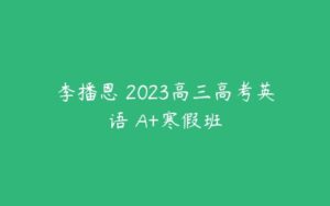 李播恩 2023高三高考英语 A+寒假班-51自学联盟