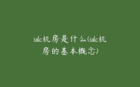 idc机房是什么(idc机房的基本概念)-51自学联盟