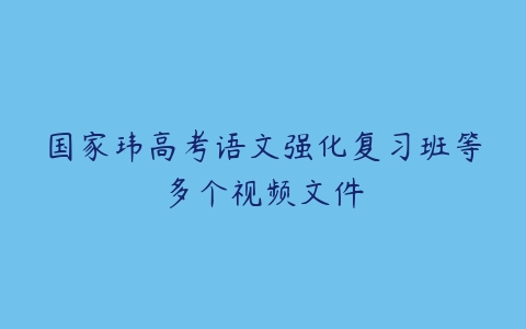 国家玮高考语文强化复习班等多个视频文件-51自学联盟