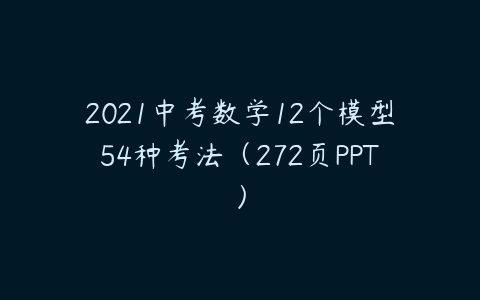 2021中考数学12个模型54种考法（272页PPT）-51自学联盟