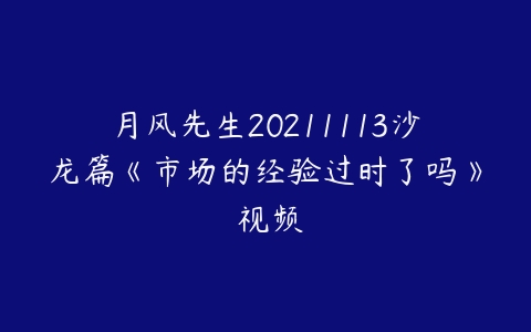 月风先生20211113沙龙篇《市场的经验过时了吗》 视频-51自学联盟