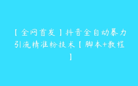 【全网首发】抖音全自动暴力引流精准粉技术【脚本+教程】-51自学联盟