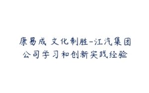 康易成 文化制胜-江汽集团公司学习和创新实践经验-51自学联盟