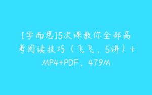 [学而思]5次课教你全部高考阅读技巧（飞飞，5讲）+MP4+PDF，479M-51自学联盟