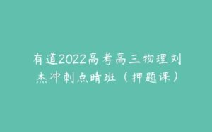 有道2022高考高三物理刘杰冲刺点睛班（押题课）-51自学联盟