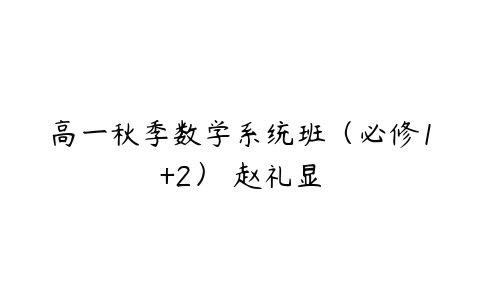 高一秋季数学系统班（必修1+2） 赵礼显-51自学联盟