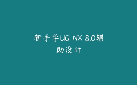 新手学UG NX 8.0辅助设计课程资源下载