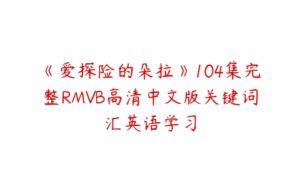 《爱探险的朵拉》104集完整RMVB高清中文版关键词汇英语学习-51自学联盟