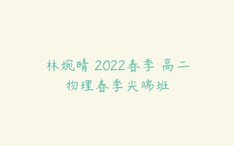 林婉晴 2022春季 高二物理春季尖端班-51自学联盟