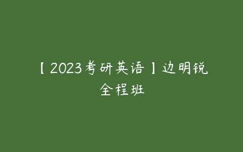 【2023考研英语】边明锐全程班-51自学联盟
