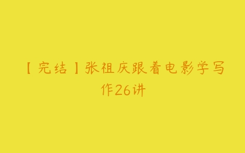 【完结】张祖庆跟着电影学写作26讲-51自学联盟