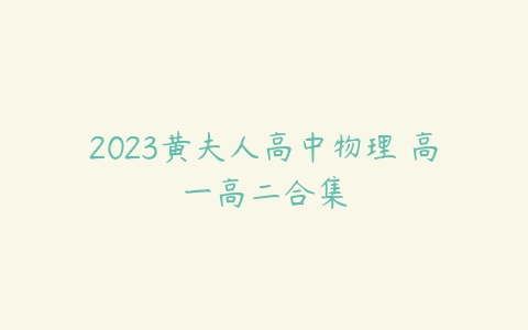 2023黄夫人高中物理 高一高二合集-51自学联盟