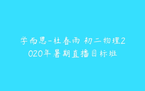 学而思-杜春雨 初二物理2020年暑期直播目标班-51自学联盟