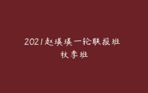 2021赵瑛瑛一轮联报班 秋季班-51自学联盟