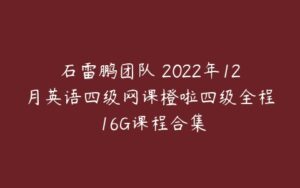 石雷鹏团队 2022年12月英语四级网课橙啦四级全程 16G课程合集-51自学联盟