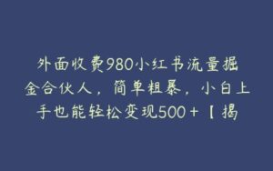 外面收费980小红书流量掘金合伙人，简单粗暴，小白上手也能轻松变现500＋【揭秘】-51自学联盟