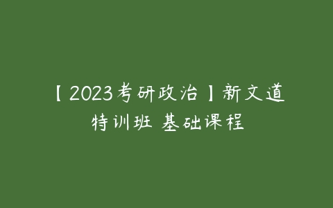 【2023考研政治】新文道特训班 基础课程-51自学联盟