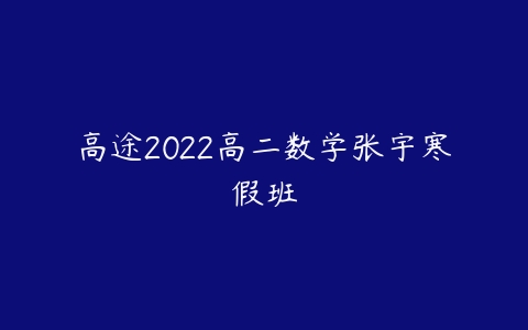 高途2022高二数学张宇寒假班-51自学联盟