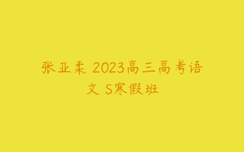 张亚柔 2023高三高考语文 S寒假班-51自学联盟