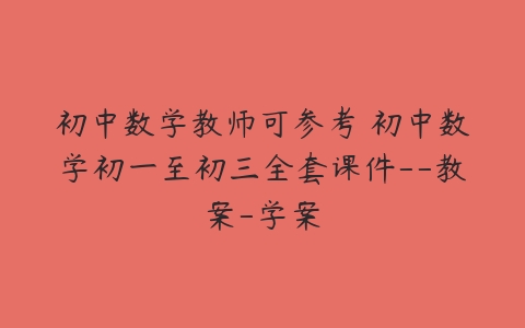 初中数学教师可参考 初中数学初一至初三全套课件–教案-学案-51自学联盟