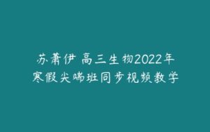 苏萧伊 高三生物2022年寒假尖端班同步视频教学-51自学联盟