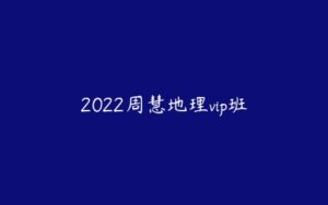 2022周慧地理vip班-51自学联盟