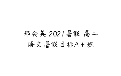 郑会英 2021暑假 高二语文暑假目标A＋班-51自学联盟