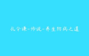 孔令谦-师说-养生防病之道-51自学联盟