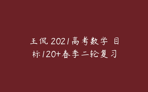 王侃 2021高考数学 目标120+春季二轮复习-51自学联盟