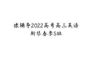 猿辅导2022高考高三英语斯琴春季S班-51自学联盟