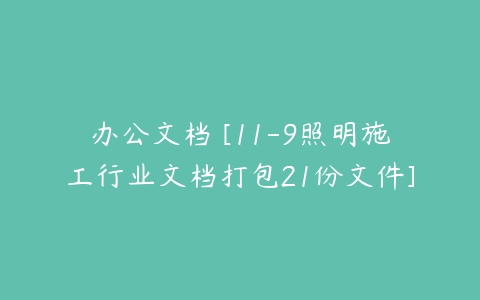 办公文档 [11-9照明施工行业文档打包21份文件]-51自学联盟