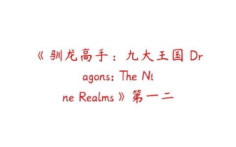 《驯龙高手：九大王国 Dragons: The Nine Realms》第一二季英文版全-51自学联盟