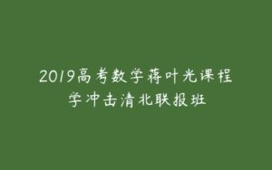 2019高考数学蒋叶光课程学冲击清北联报班-51自学联盟