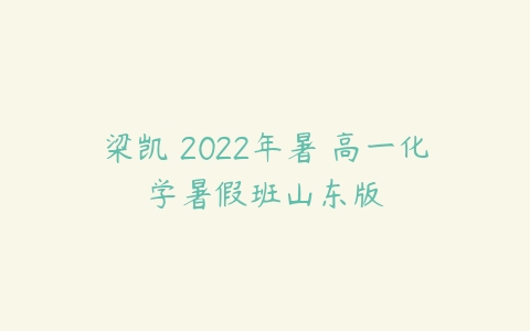 梁凯 2022年暑 高一化学暑假班山东版-51自学联盟