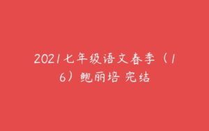 2021七年级语文春季（16）鲍丽培 完结-51自学联盟